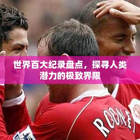 世界百大紀(jì)錄盤點(diǎn)，探尋人類潛力的極致界限