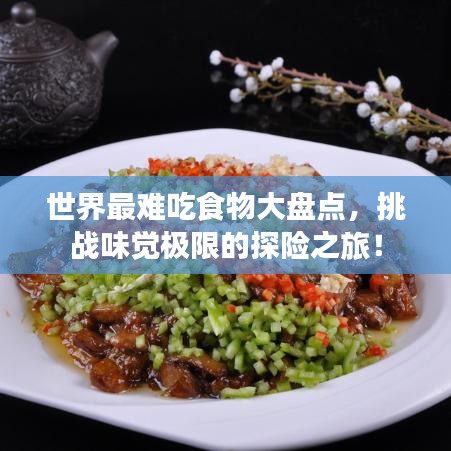 世界最難吃食物大盤點，挑戰(zhàn)味覺極限的探險之旅！