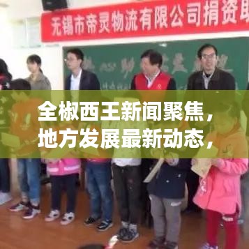 全椒西王新聞聚焦，地方發(fā)展最新動(dòng)態(tài)，熱門資訊傳遞