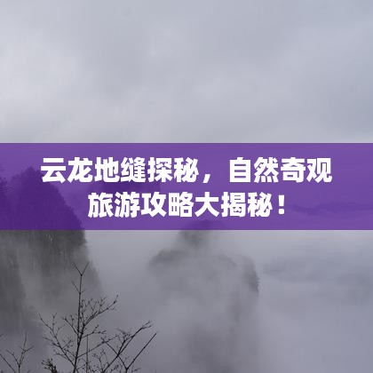 云龍地縫探秘，自然奇觀旅游攻略大揭秘！