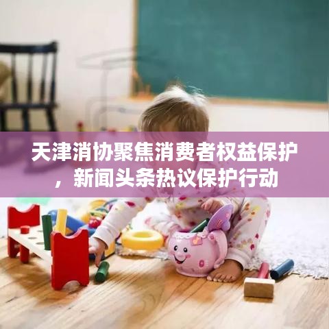 天津消協(xié)聚焦消費者權(quán)益保護，新聞頭條熱議保護行動