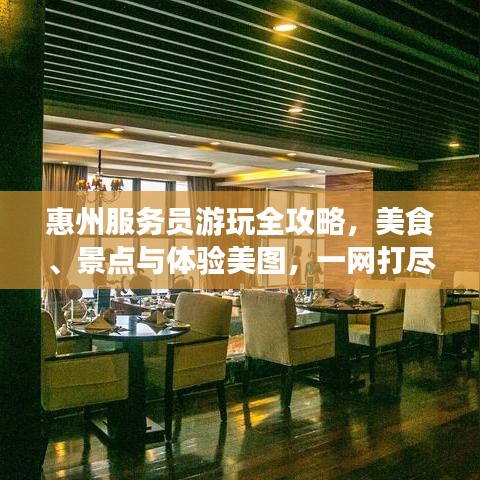 惠州服務(wù)員游玩全攻略，美食、景點與體驗美圖，一網(wǎng)打盡！