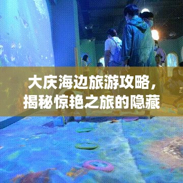 大慶海邊旅游攻略，揭秘驚艷之旅的隱藏驚喜！