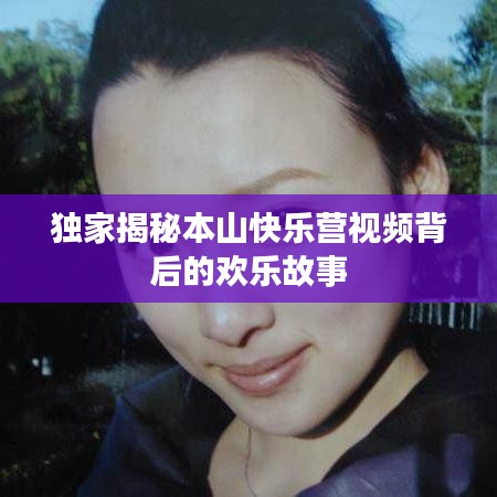 獨家揭秘本山快樂營視頻背后的歡樂故事