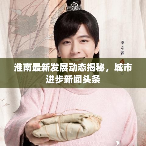 淮南最新發(fā)展動(dòng)態(tài)揭秘，城市進(jìn)步新聞?lì)^條