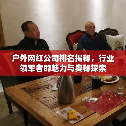 戶外網(wǎng)紅公司排名揭秘，行業(yè)領(lǐng)軍者的魅力與奧秘探索