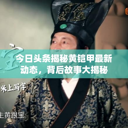 今日頭條揭秘黃鎧甲最新動態(tài)，背后故事大揭秘
