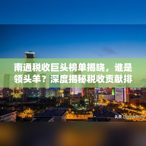 南通稅收巨頭榜單揭曉，誰(shuí)是領(lǐng)頭羊？深度揭秘稅收貢獻(xiàn)排名！