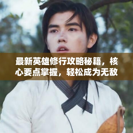 最新英雄修行攻略秘籍，核心要點(diǎn)掌握，輕松成為無(wú)敵英雄！