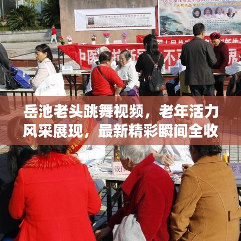 岳池老頭跳舞視頻，老年活力風(fēng)采展現(xiàn)，最新精彩瞬間全收錄