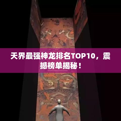 天界最強神龍排名TOP10，震撼榜單揭秘！