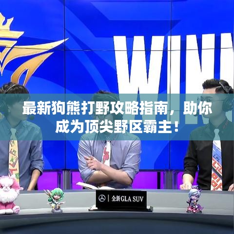 最新狗熊打野攻略指南，助你成為頂尖野區(qū)霸主！