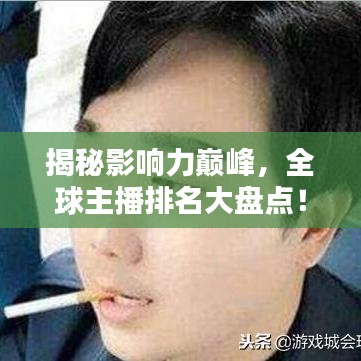 揭秘影響力巔峰，全球主播排名大盤點！