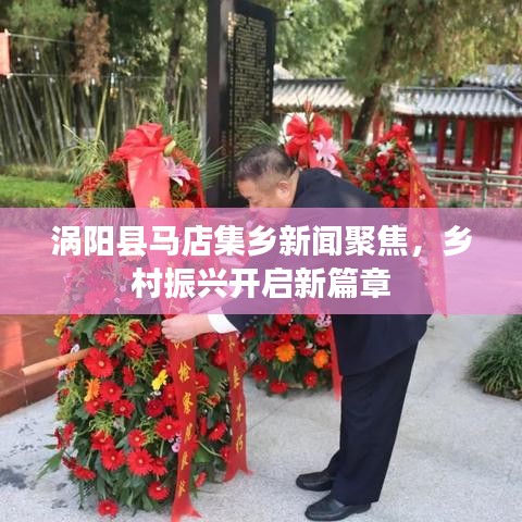 渦陽(yáng)縣馬店集鄉(xiāng)新聞聚焦，鄉(xiāng)村振興開啟新篇章