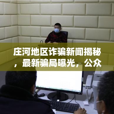 莊河地區(qū)詐騙新聞揭秘，最新騙局曝光，公眾警醒刻不容緩