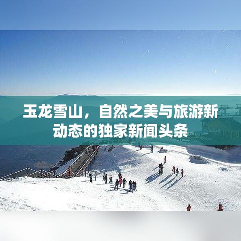玉龍雪山，自然之美與旅游新動態(tài)的獨家新聞頭條