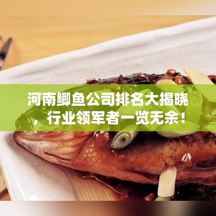 河南鯽魚公司排名大揭曉，行業(yè)領(lǐng)軍者一覽無余！