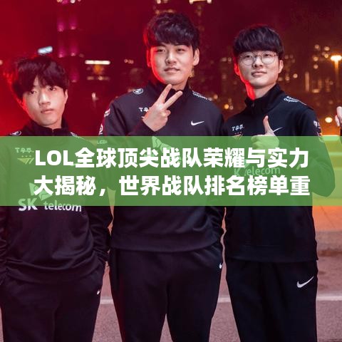 LOL全球頂尖戰(zhàn)隊(duì)榮耀與實(shí)力大揭秘，世界戰(zhàn)隊(duì)排名榜單重磅出爐！