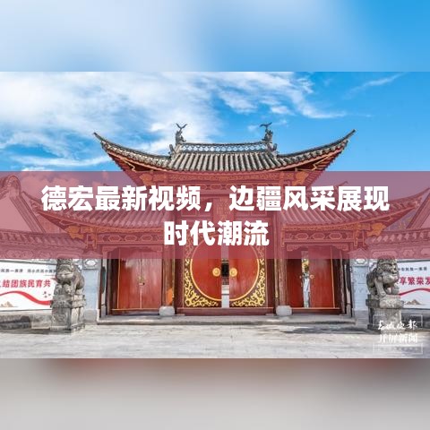 德宏最新視頻，邊疆風(fēng)采展現(xiàn)時(shí)代潮流
