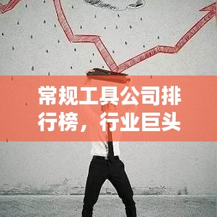 常規(guī)工具公司排行榜，行業(yè)巨頭與引領(lǐng)者揭秘