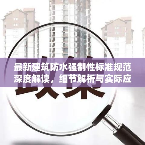 最新建筑防水強(qiáng)制性標(biāo)準(zhǔn)規(guī)范深度解讀，細(xì)節(jié)解析與實(shí)際應(yīng)用