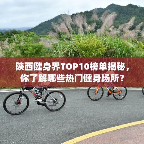 陜西健身界TOP10榜單揭秘，你了解哪些熱門健身場所？