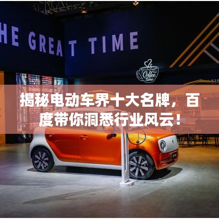 揭秘電動車界十大名牌，百度帶你洞悉行業(yè)風云！