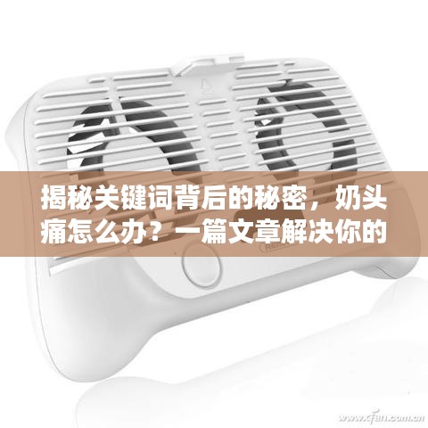 揭秘關(guān)鍵詞背后的秘密，奶頭痛怎么辦？一篇文章解決你的疑惑，專業(yè)解答助你輕松應(yīng)對！
