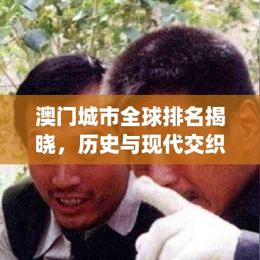 澳門城市全球排名揭曉，歷史與現(xiàn)代交織的魅力之都