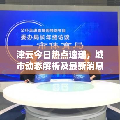 津云今日熱點(diǎn)速遞，城市動(dòng)態(tài)解析及最新消息