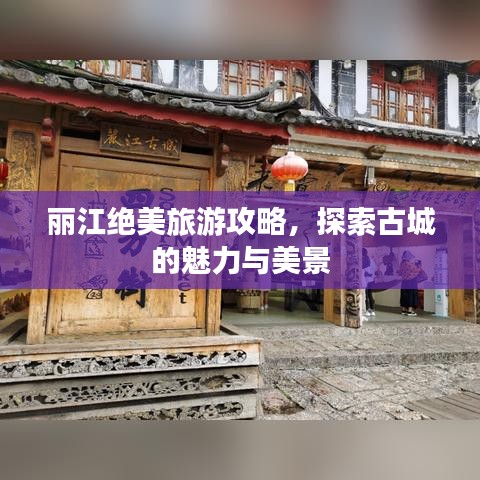 麗江絕美旅游攻略，探索古城的魅力與美景