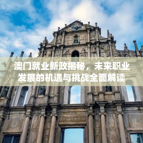 澳門就業(yè)新政揭秘，未來職業(yè)發(fā)展的機遇與挑戰(zhàn)全面解讀