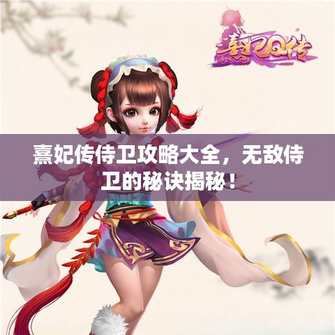 熹妃傳侍衛(wèi)攻略大全，無敵侍衛(wèi)的秘訣揭秘！