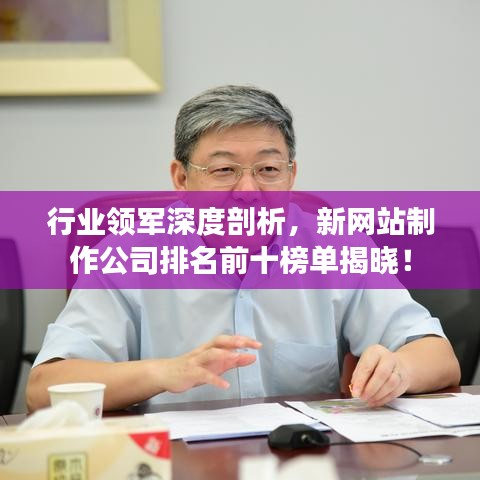 行業(yè)領(lǐng)軍深度剖析，新網(wǎng)站制作公司排名前十榜單揭曉！