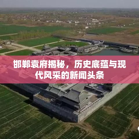 邯鄲袁府揭秘，歷史底蘊與現(xiàn)代風采的新聞頭條