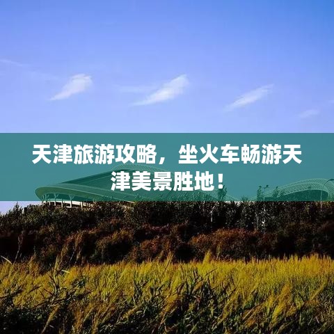 天津旅游攻略，坐火車暢游天津美景勝地！