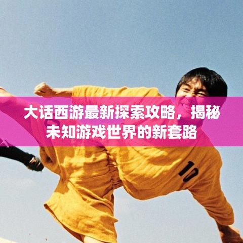 大話西游最新探索攻略，揭秘未知游戲世界的新套路