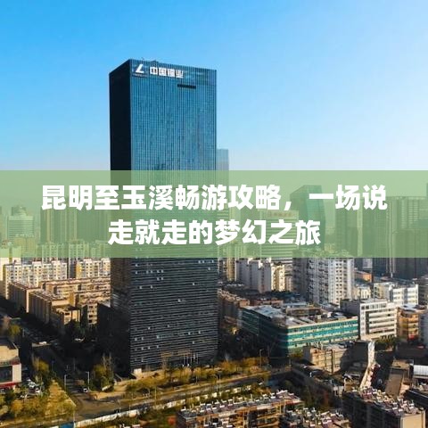 昆明至玉溪暢游攻略，一場說走就走的夢幻之旅