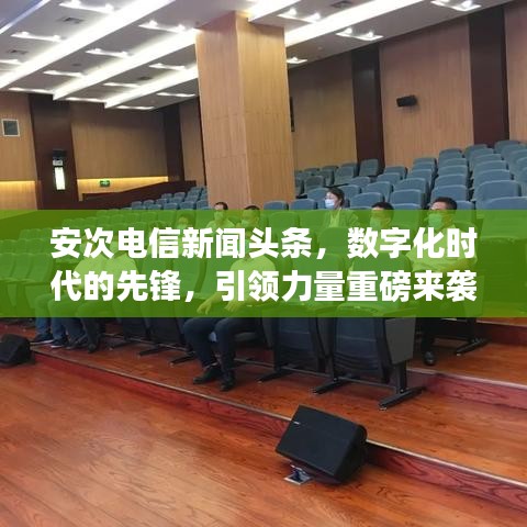 安次電信新聞?lì)^條，數(shù)字化時(shí)代的先鋒，引領(lǐng)力量重磅來(lái)襲！