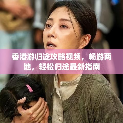 香港游歸途攻略視頻，暢游兩地，輕松歸途最新指南