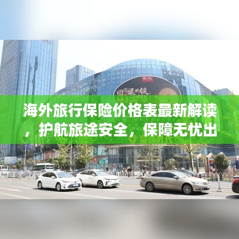 海外旅行保險(xiǎn)價(jià)格表最新解讀，護(hù)航旅途安全，保障無(wú)憂出行！