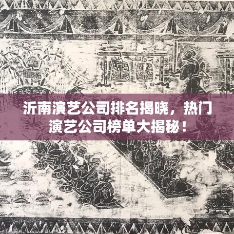 沂南演藝公司排名揭曉，熱門演藝公司榜單大揭秘！