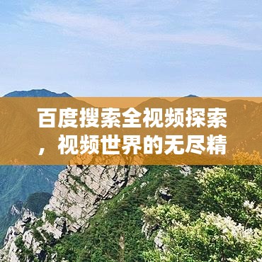 百度搜索全視頻探索，視頻世界的無(wú)盡精彩一網(wǎng)打盡！