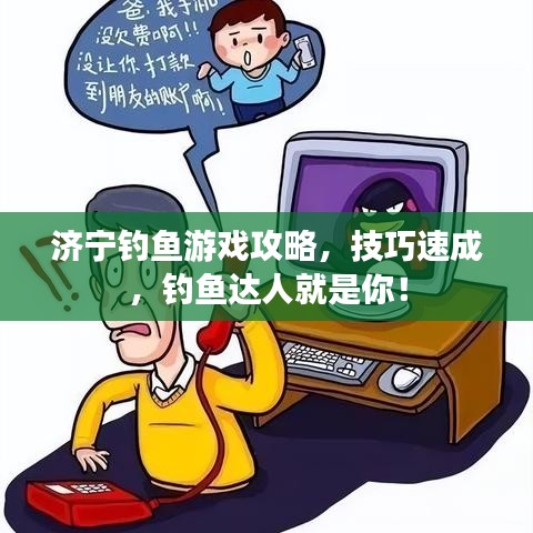 濟(jì)寧釣魚游戲攻略，技巧速成，釣魚達(dá)人就是你！