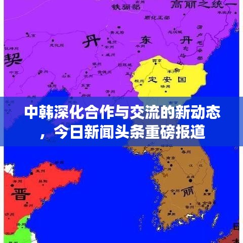 中韓深化合作與交流的新動態(tài)，今日新聞頭條重磅報道