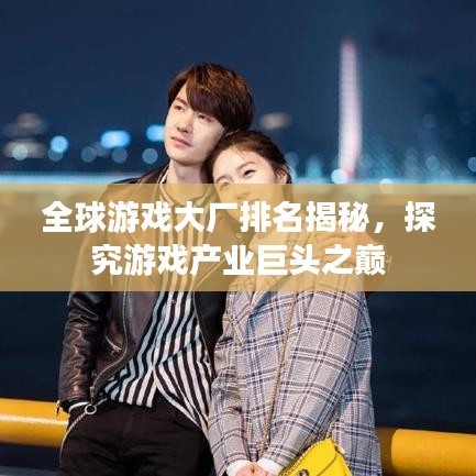 全球游戲大廠排名揭秘，探究游戲產(chǎn)業(yè)巨頭之巔