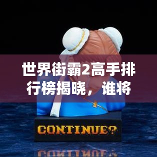 世界街霸2高手排行榜揭曉，誰將崛起成為新一代霸主霸主？