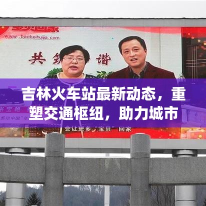 吉林火車站最新動態(tài)，重塑交通樞紐，助力城市形象提升