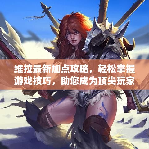 維拉最新加點攻略，輕松掌握游戲技巧，助您成為頂尖玩家