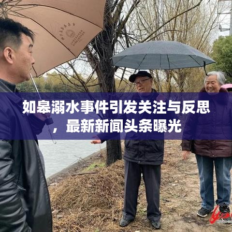 如皋溺水事件引發(fā)關(guān)注與反思，最新新聞?lì)^條曝光